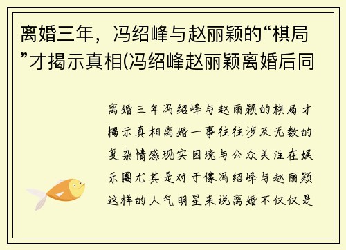 离婚三年，冯绍峰与赵丽颖的“棋局”才揭示真相(冯绍峰赵丽颖离婚后同框)
